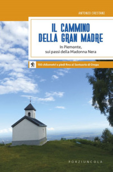 Il cammino della Gran Madre. In Piemonte, sui passi della Madonna Nera - Antonio Crestani