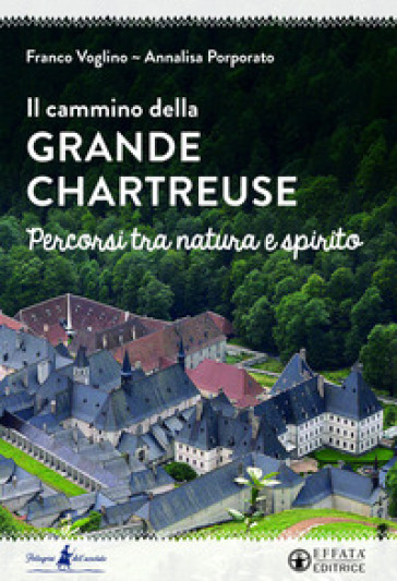 Il cammino della Grande Chartreuse. Percorsi tra natura e spirito - Franco Voglino - Annalisa Porporato