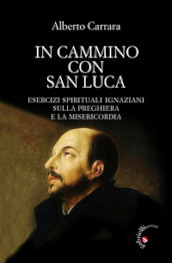 In cammino con San Luca. Esercizi spirituali ignaziani sulla preghiera e la misericordia