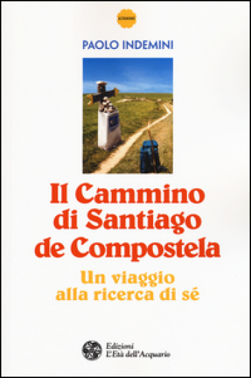 Il cammino di Santiago de Compostela. Un viaggio alla ricerca di sé - Paolo Indemini