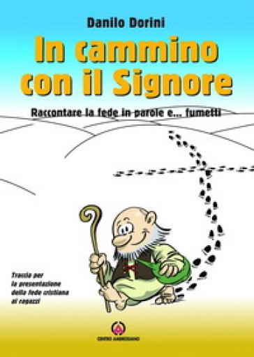 In cammino con il Signore. Raccontare la fede in parole e... fumetti. Traccia per la presentazione della fede cristiana ai ragazzi - Danilo Dorini