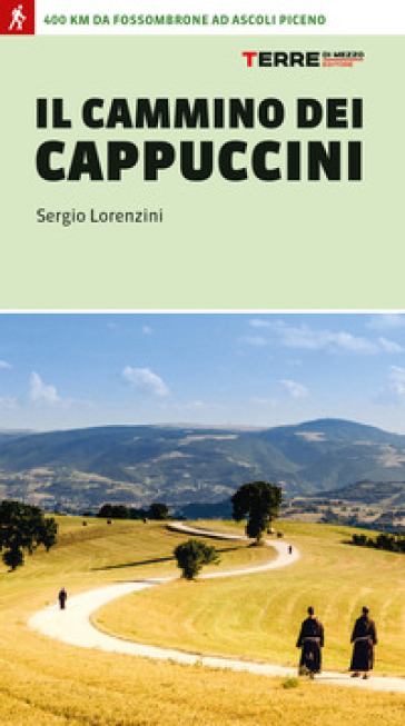 Il cammino dei cappuccini. 400 km da Fossombrone ad Ascoli Piceno - Sergio Lorenzini