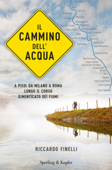 Il cammino dell'acqua. A piedi da Milano a Roma lungo il corso dimenticato dei fiumi - Riccardo Finelli