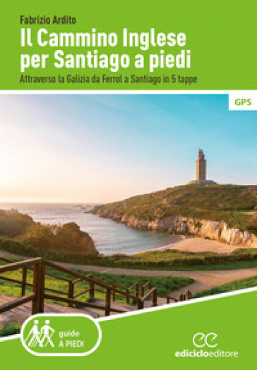 Il cammino inglese per Santiago a piedi. Attraverso la Galizia da Ferrol a Santiago in 5 tappe - Fabrizio Ardito