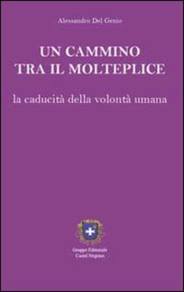 Un cammino tra il molteplice. La caducità della volontà umana - Alessandro Del Genio