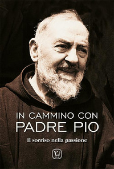 In cammino con padre Pio. Il sorriso nella passione - Feliciano Innocente