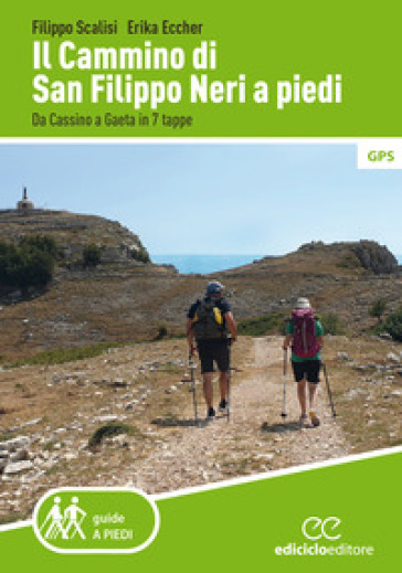 Il cammino di san Filippo Neri a piedi. Da Cassino a Gaeta in 7 tappe - Filippo Scalisi - Erika Eccher