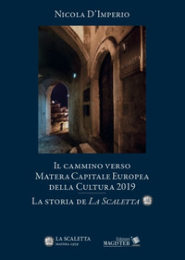 Il cammino verso Matera. Capitale europea della cultura nel 2019. La storia de «La Scaletta» - Nicola D