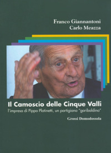 Il camoscio delle cinque valli. L'impresa di Pippo Platinetti, un partigiano «garibaldino» - Franco Giannantoni - Carlo Meazza