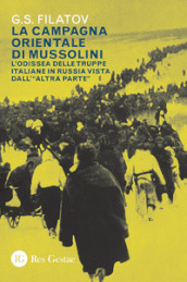 La campagna orientale di Mussolini. L odissea delle truppe italiane in Russia vista dall «altra parte»