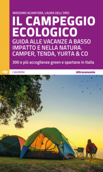 Il campeggio ecologico. Guida alle vacanze a basso impatto e nella natura. Camper, tenda, yurta & co. 300 e più accoglienze green e spartane in Italia - Massimo Acanfora - Laura Dell