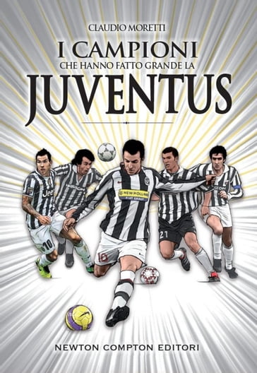 I campioni che hanno fatto grande la Juventus - Claudio Moretti