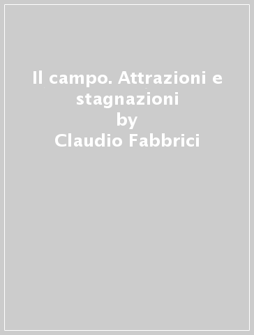 Il campo. Attrazioni e stagnazioni - Claudio Fabbrici | 