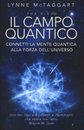 Il campo quantico. Connetti la mente quantica alla forza dell