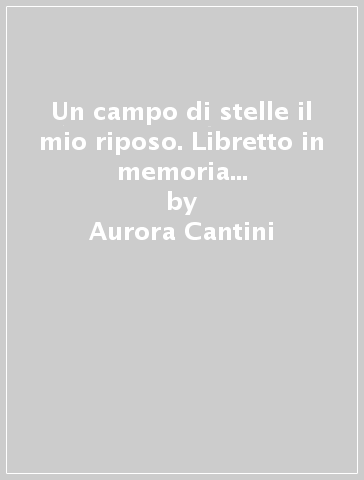 Un campo di stelle il mio riposo. Libretto in memoria di fra Pacifico da Amora - Aurora Cantini