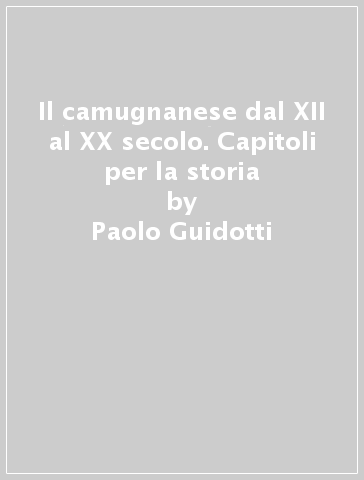 Il camugnanese dal XII al XX secolo. Capitoli per la storia - Paolo Guidotti