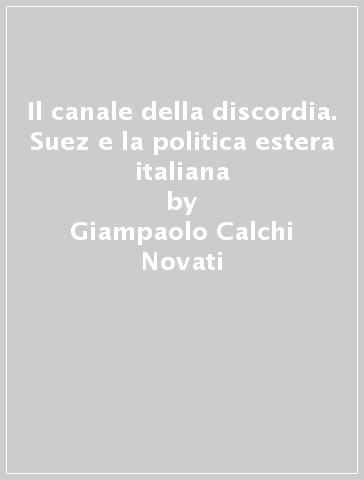 Il canale della discordia. Suez e la politica estera italiana - Giampaolo Calchi Novati