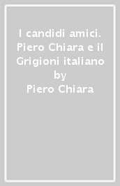 I candidi amici. Piero Chiara e il Grigioni italiano