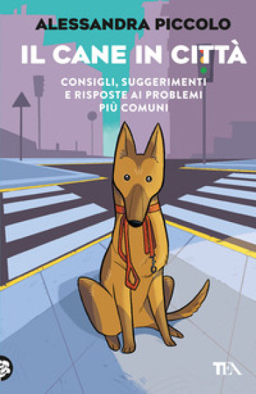 Il cane in città. Consigli, suggerimenti e risposte ai problemi più comuni - Alessandra Piccolo