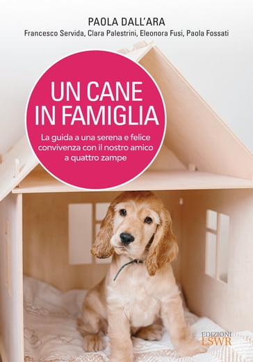 Un cane in famiglia - La guida a una serena e felice convivenza con il nostro amico a quattro zampe - Clara Palestrini - Eleonora Fusi - Francesco Servida - Paola Dall