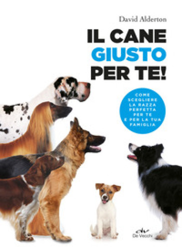 Il cane giusto per te! Come scegliere la razza perfetta per te e per la tua famiglia - David Alderton