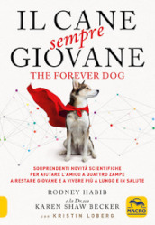 Il cane sempre giovane. The Forever Dog. Sorprendenti novità scientifiche per aiutare l amico a quattro zampe a restare giovane e a vivere più a lungo e in salute