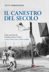 Il canestro del secolo. Come cent anni fa il basket arriva a Trieste e come Trieste vince undici scudetti