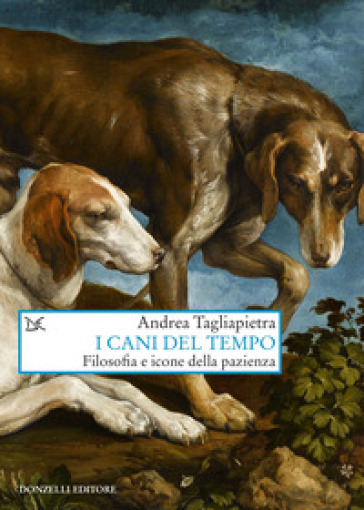 I cani del tempo. Filosofia e icone della pazienza - Andrea Tagliapietra