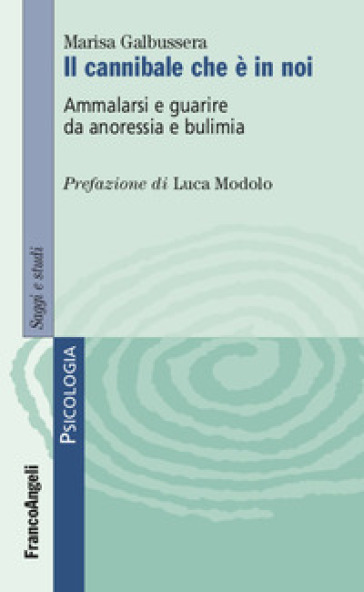 Il cannibale che è in noi. Ammalarsi e guarire da anoressia e bulimia - Marisa Galbussera