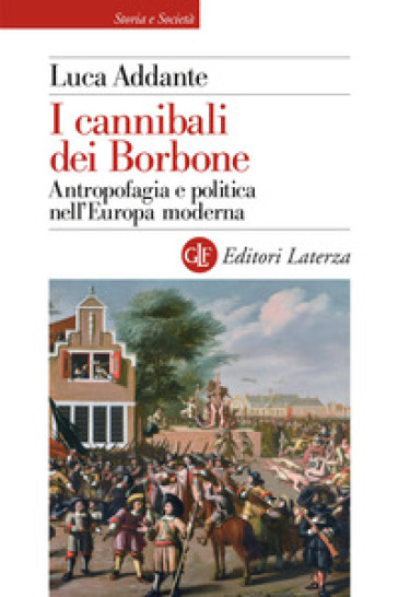 I cannibali dei Borbone. Antropofagia e politica nell'Europa moderna - Luca Addante