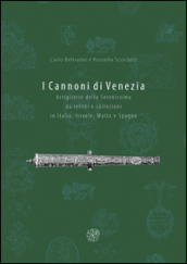 I cannoni di Venezia. Artiglieri della Serenissima da relitti e collezioni in Italia, Israele, Malta e Spagna. Ediz. illustrata