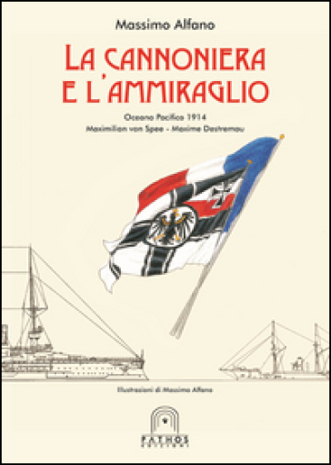 La cannoniera e l'ammiraglio. Oceano Pacifico 1914 Maximilian von Spee-Maxime Destremau - Massimo Alfano