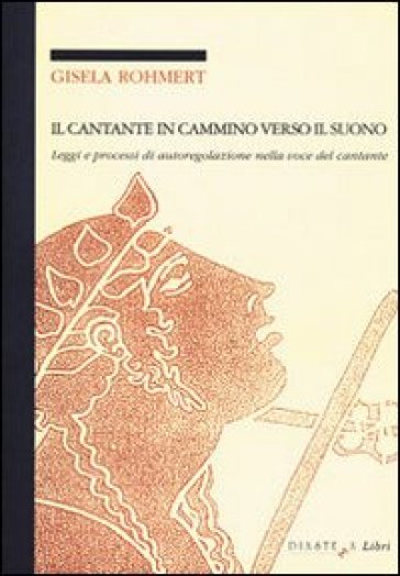 Il cantante in cammino verso il suono. Leggi e processi di autoregolazione nella voce del cantante - Gisela Rohmert