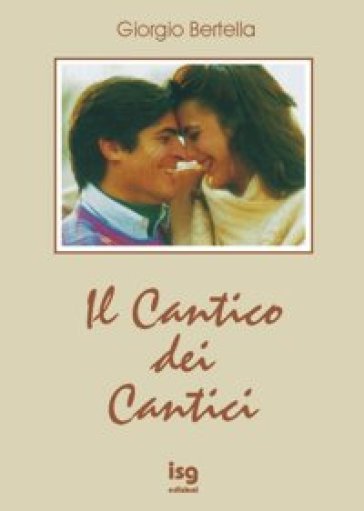 Il cantico dei cantici. Interpretazione poetica della più bella storia d'amore - Giorgio Bertella