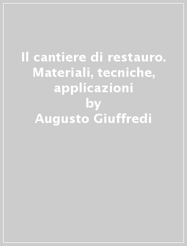 Il cantiere di restauro. Materiali, tecniche, applicazioni - Claudio Cigarini - Augusto Giuffredi - Fabio Iemmi