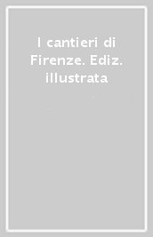 I cantieri di Firenze. Ediz. illustrata