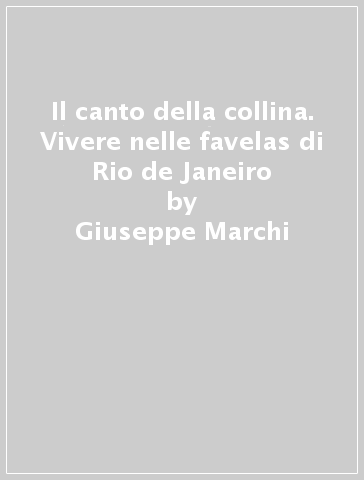 Il canto della collina. Vivere nelle favelas di Rio de Janeiro - Giuseppe Marchi