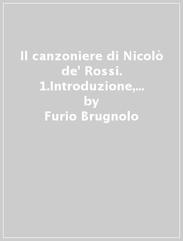 Il canzoniere di Nicolò de' Rossi. 1.Introduzione, testo e glossario - Furio Brugnolo