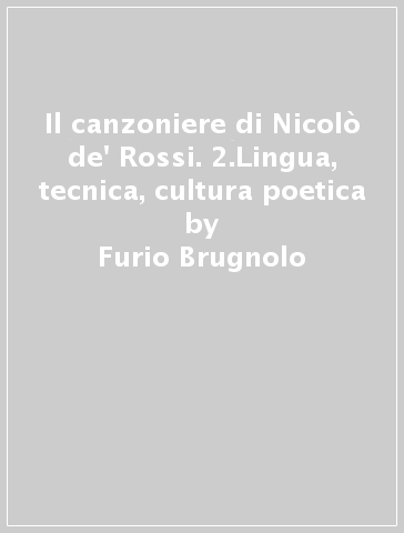 Il canzoniere di Nicolò de' Rossi. 2.Lingua, tecnica, cultura poetica - Furio Brugnolo