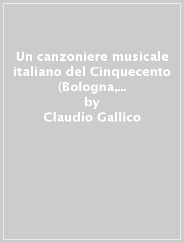 Un canzoniere musicale italiano del Cinquecento (Bologna, Conservatorio di musica «G. B. Martini» Ms. Q. 21) - Claudio Gallico