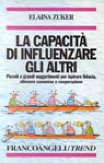 La capacità di influenzare gli altri. Piccoli e grandi suggerimenti per ispirare fiducia, ottenere consenso e cooperazione - Elaina Zuker