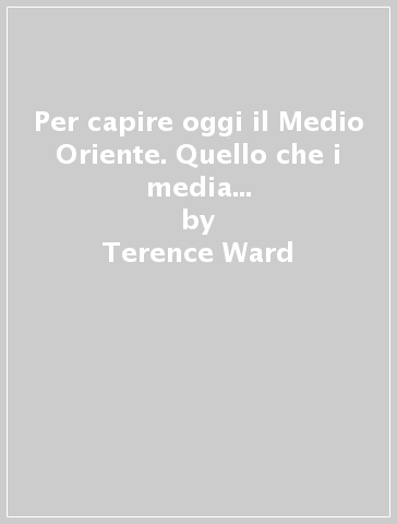 Per capire oggi il Medio Oriente. Quello che i media no dicono dell'ISIS. Nuova ediz. - Terence Ward