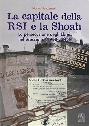La capitale della RSI e la Shoah. La persecuzione degli ebrei nel bresciano (1938-1945) - Marino Ruzzenenti