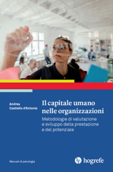 Il capitale umano nelle organizzazioni. Metodologie di valutazione e sviluppo della prestazione e del potenziale - Andrea Castiello D