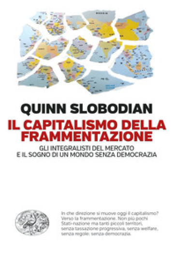 Il capitalismo della frammentazione. Gli integralisti del mercato e il sogno di un mondo senza democrazia - Quinn Slobodian