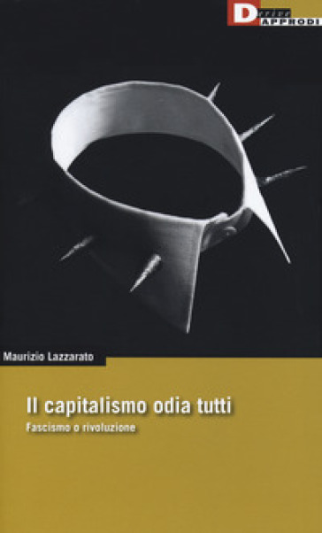 Il capitalismo odia tutti. Fascismo o rivoluzione - Maurizio Lazzarato