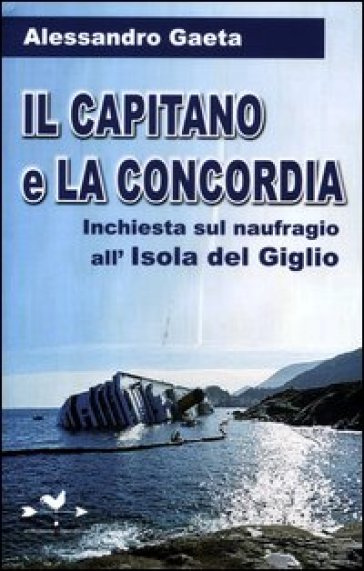 Il capitano e la Concordia. Inchiesta sul naufragio all'Isola del Giglio - Alessandro Gaeta