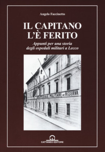 Il capitano l'è ferito. Appunti per una storia degli ospedali militari a Lecco - Angelo Faccinetto