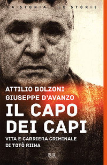 Il capo dei capi. Vita e carriera criminale di Totò Riina - Attilio Bolzoni - Giuseppe D