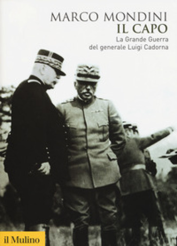 Il capo. La grande guerra del generale Luigi Cadorna - Marco Mondini